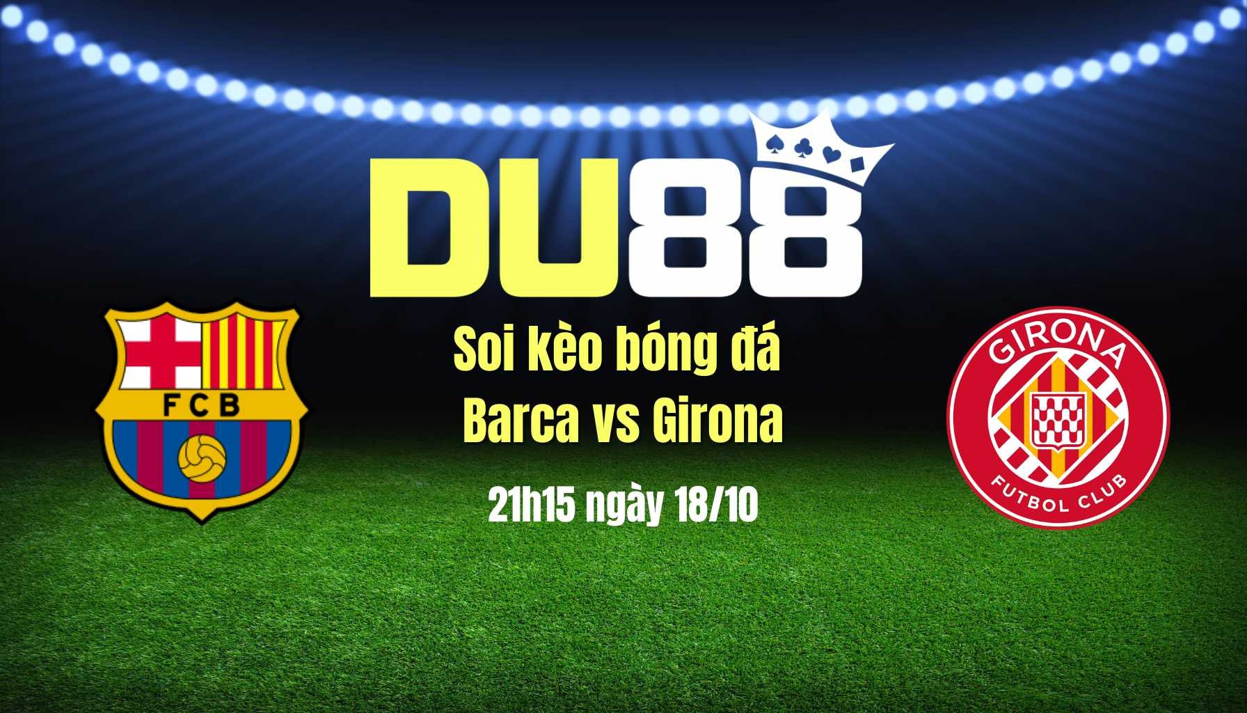 DU88 Soi kèo bóng đá Barca vs Girona, 21h15 ngày 18/10: Buồn ngủ vớ được chiếu manh