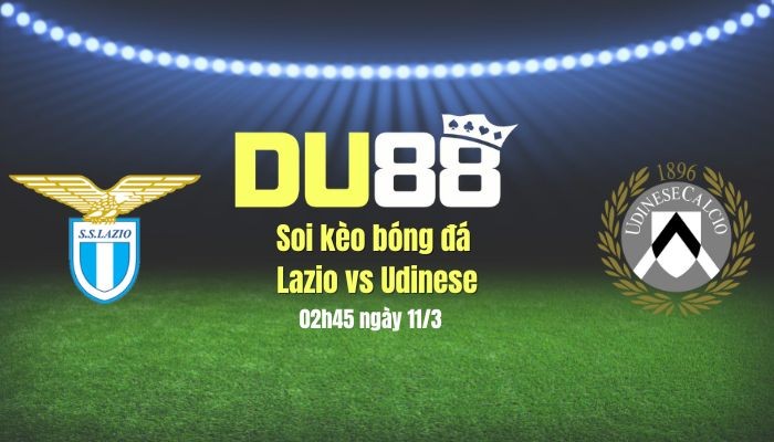 DU88 Soi kèo bóng đá Lazio vs Udinese, 02h45 ngày 11/3: Gặp khách khó 'nhằn'