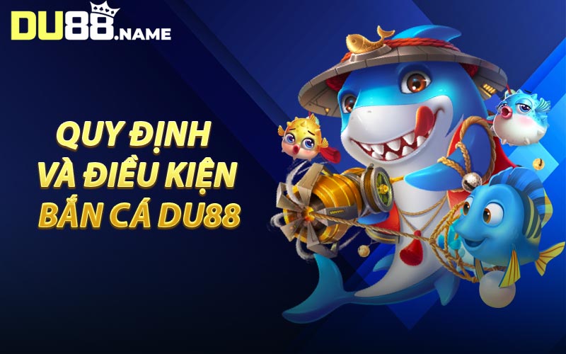 Quy Định Và Điều Kiện Bắn Cá DU88