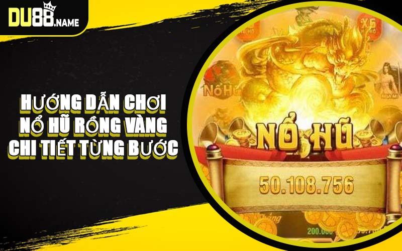 Hướng Dẫn Chơi Nổ Hũ Rồng Vàng Chi Tiết Từng Bước