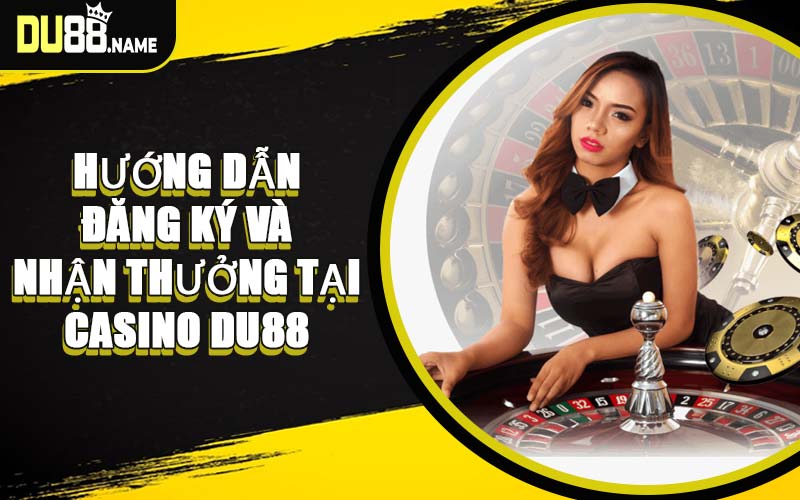 Hướng Dẫn Đăng Ký Và Nhận Thưởng Tại Casino DU88