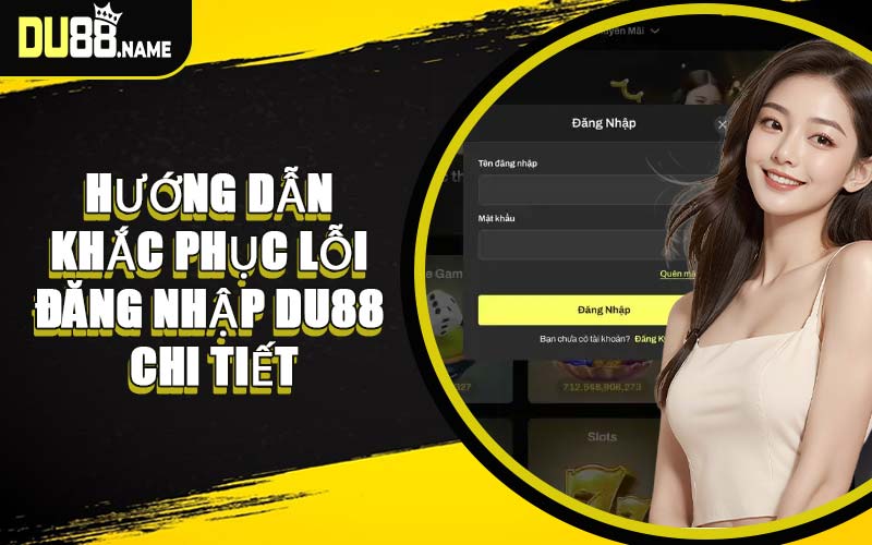 Hướng Dẫn Khắc Phục Lỗi Đăng Nhập DU88 Chi Tiết