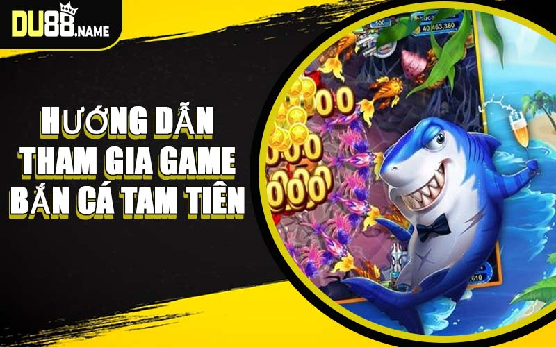 Hướng Dẫn Tham Gia Game Bắn Cá Tam Tiên