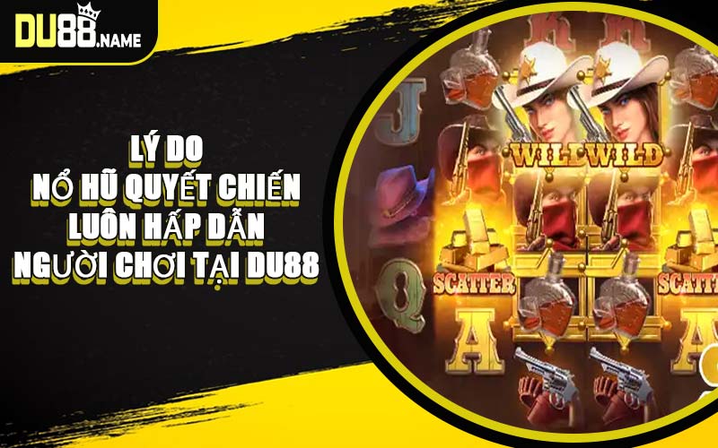 Lý Do Nổ Hũ Quyết Chiến Luôn Hấp Dẫn Người Chơi Tại DU88