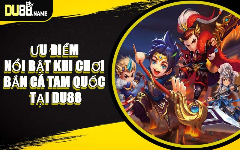Ưu Điểm Nổi Bật Khi Chơi Bắn Cá Tam Quốc Tại DU88